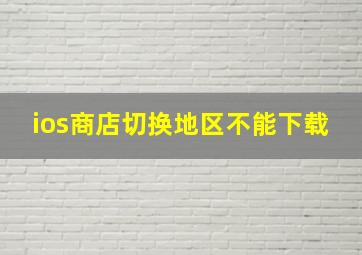 ios商店切换地区不能下载