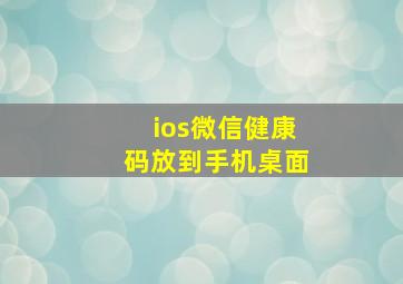 ios微信健康码放到手机桌面