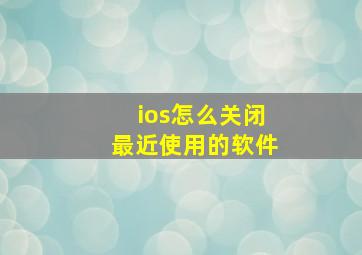 ios怎么关闭最近使用的软件