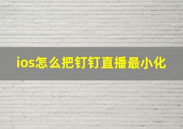 ios怎么把钉钉直播最小化