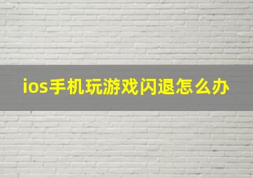 ios手机玩游戏闪退怎么办