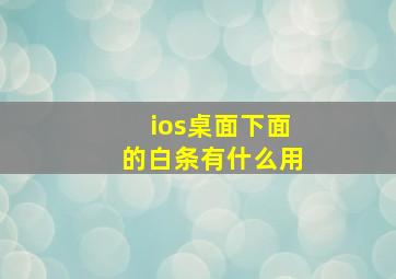 ios桌面下面的白条有什么用