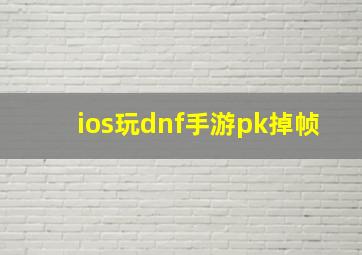 ios玩dnf手游pk掉帧