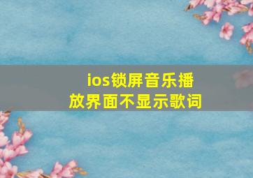 ios锁屏音乐播放界面不显示歌词