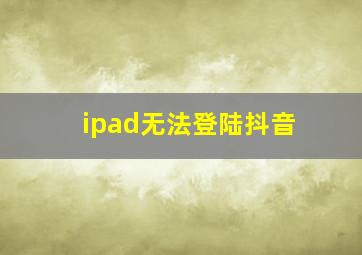 ipad无法登陆抖音