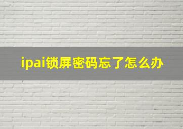 ipai锁屏密码忘了怎么办