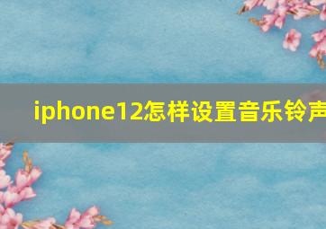 iphone12怎样设置音乐铃声