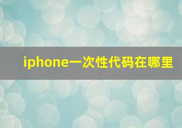 iphone一次性代码在哪里