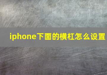 iphone下面的横杠怎么设置