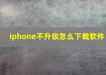 iphone不升级怎么下载软件