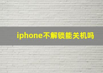 iphone不解锁能关机吗