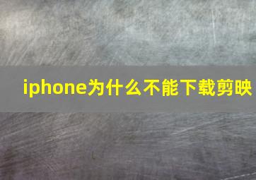 iphone为什么不能下载剪映