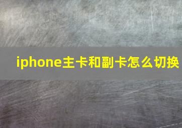 iphone主卡和副卡怎么切换