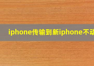 iphone传输到新iphone不动了