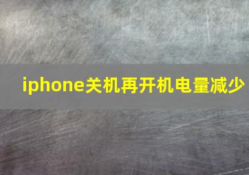 iphone关机再开机电量减少