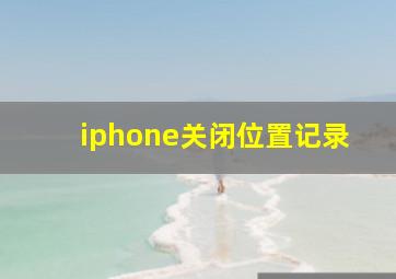 iphone关闭位置记录