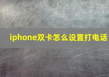 iphone双卡怎么设置打电话