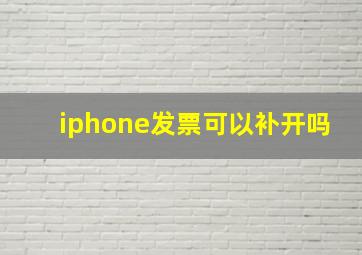 iphone发票可以补开吗