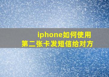 iphone如何使用第二张卡发短信给对方