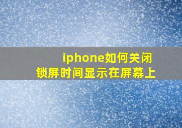 iphone如何关闭锁屏时间显示在屏幕上