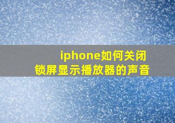 iphone如何关闭锁屏显示播放器的声音