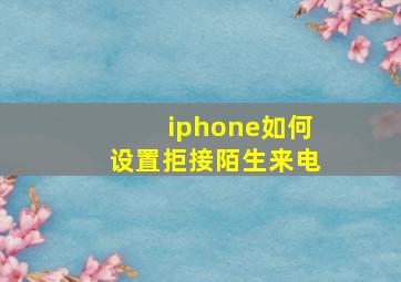 iphone如何设置拒接陌生来电