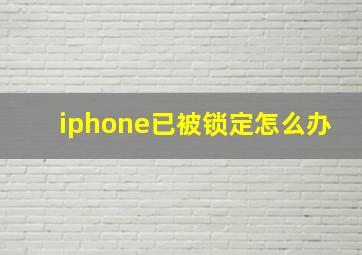 iphone已被锁定怎么办