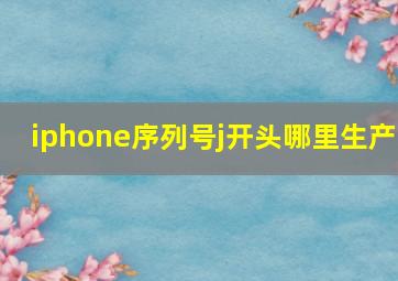 iphone序列号j开头哪里生产