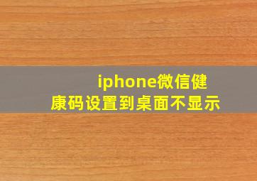 iphone微信健康码设置到桌面不显示