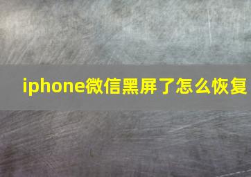 iphone微信黑屏了怎么恢复