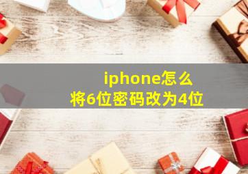 iphone怎么将6位密码改为4位