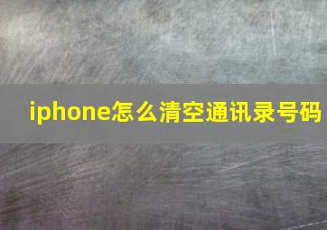 iphone怎么清空通讯录号码