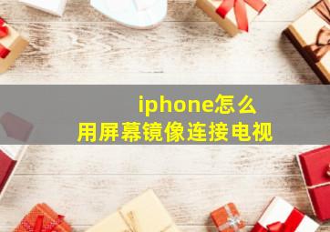 iphone怎么用屏幕镜像连接电视