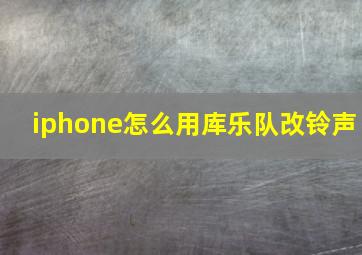 iphone怎么用库乐队改铃声