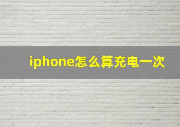 iphone怎么算充电一次