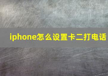 iphone怎么设置卡二打电话