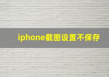 iphone截图设置不保存