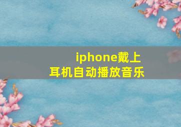 iphone戴上耳机自动播放音乐