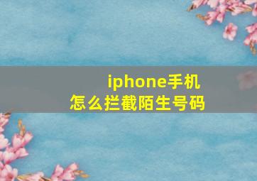 iphone手机怎么拦截陌生号码