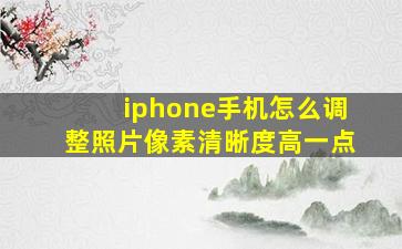 iphone手机怎么调整照片像素清晰度高一点