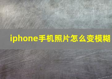 iphone手机照片怎么变模糊