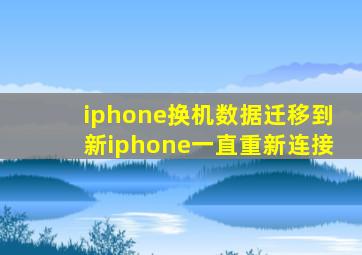 iphone换机数据迁移到新iphone一直重新连接