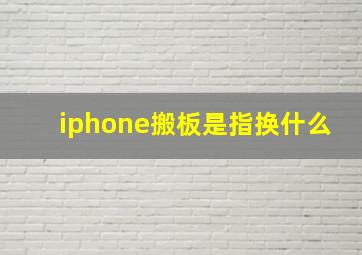 iphone搬板是指换什么