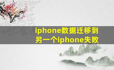 iphone数据迁移到另一个iphone失败