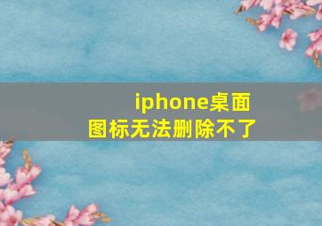 iphone桌面图标无法删除不了