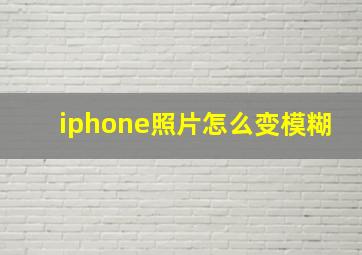 iphone照片怎么变模糊