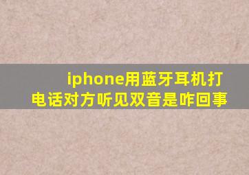 iphone用蓝牙耳机打电话对方听见双音是咋回事