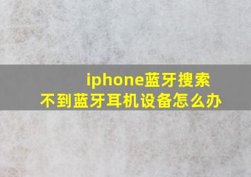 iphone蓝牙搜索不到蓝牙耳机设备怎么办