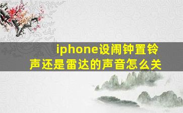 iphone设闹钟置铃声还是雷达的声音怎么关