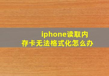 iphone读取内存卡无法格式化怎么办